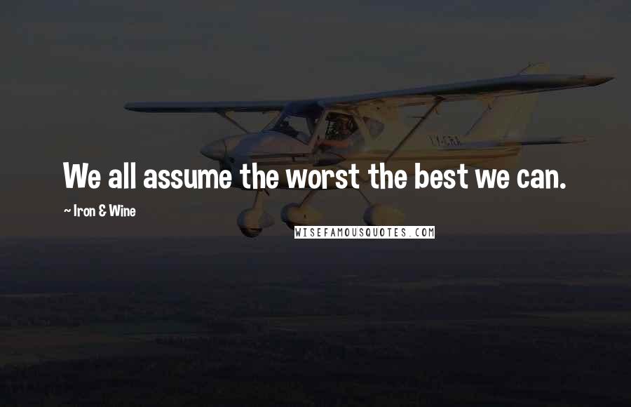Iron & Wine Quotes: We all assume the worst the best we can.
