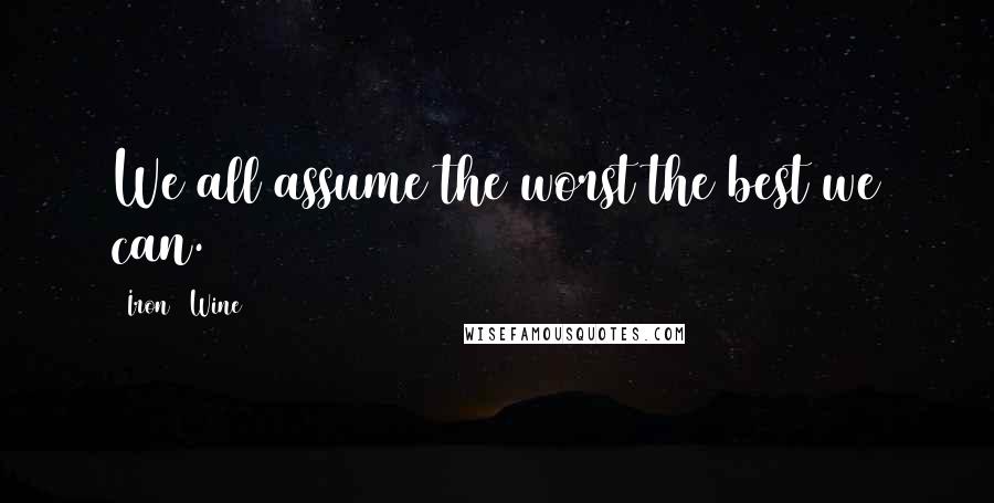 Iron & Wine Quotes: We all assume the worst the best we can.