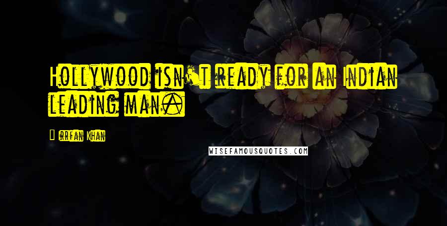 Irrfan Khan Quotes: Hollywood isn't ready for an Indian leading man.