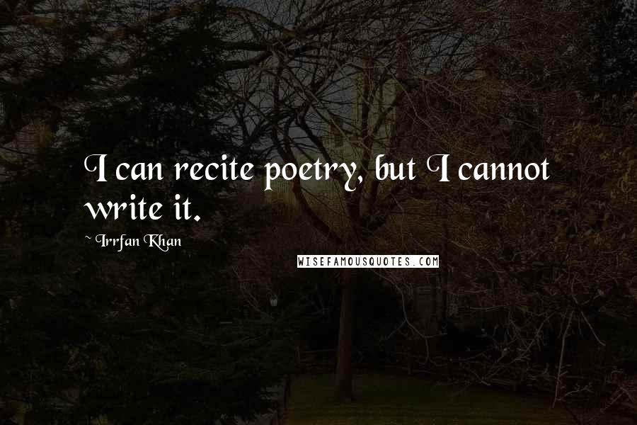 Irrfan Khan Quotes: I can recite poetry, but I cannot write it.