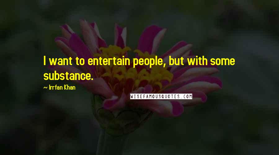 Irrfan Khan Quotes: I want to entertain people, but with some substance.