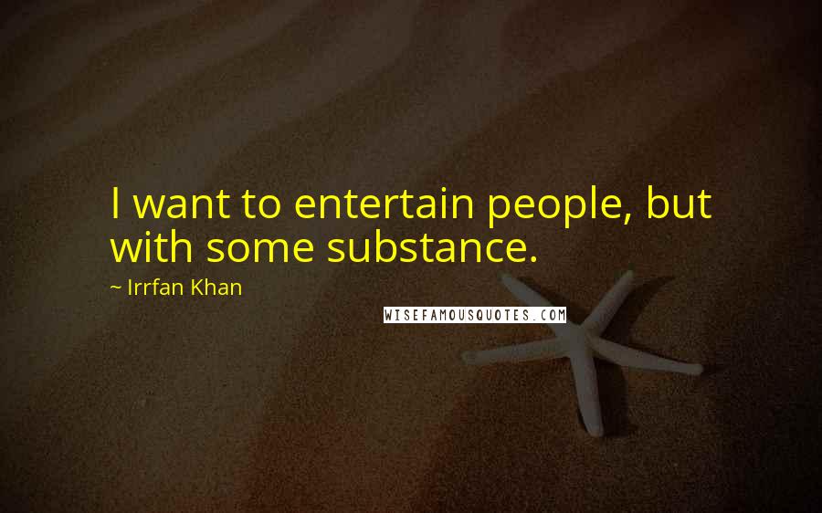 Irrfan Khan Quotes: I want to entertain people, but with some substance.