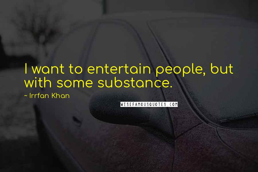 Irrfan Khan Quotes: I want to entertain people, but with some substance.