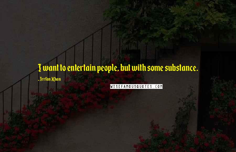 Irrfan Khan Quotes: I want to entertain people, but with some substance.