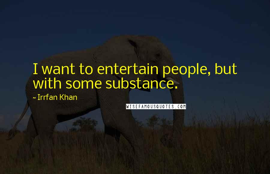 Irrfan Khan Quotes: I want to entertain people, but with some substance.