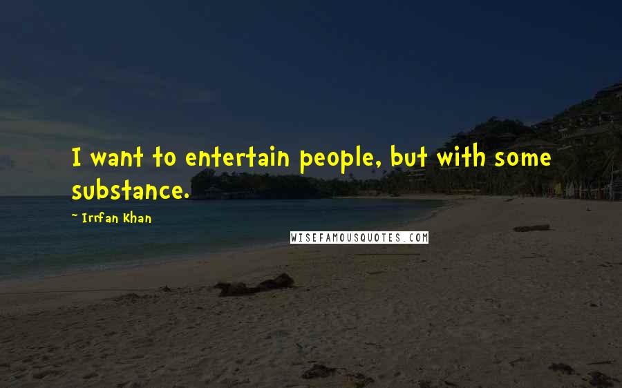 Irrfan Khan Quotes: I want to entertain people, but with some substance.