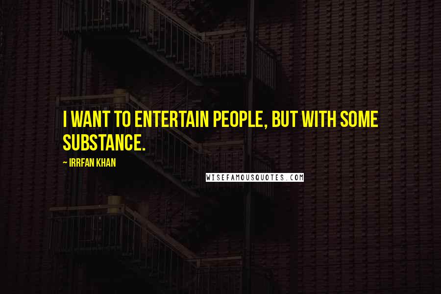 Irrfan Khan Quotes: I want to entertain people, but with some substance.