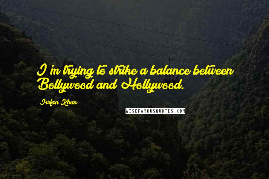 Irrfan Khan Quotes: I'm trying to strike a balance between Bollywood and Hollywood.