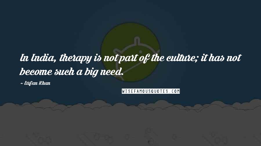 Irrfan Khan Quotes: In India, therapy is not part of the culture; it has not become such a big need.