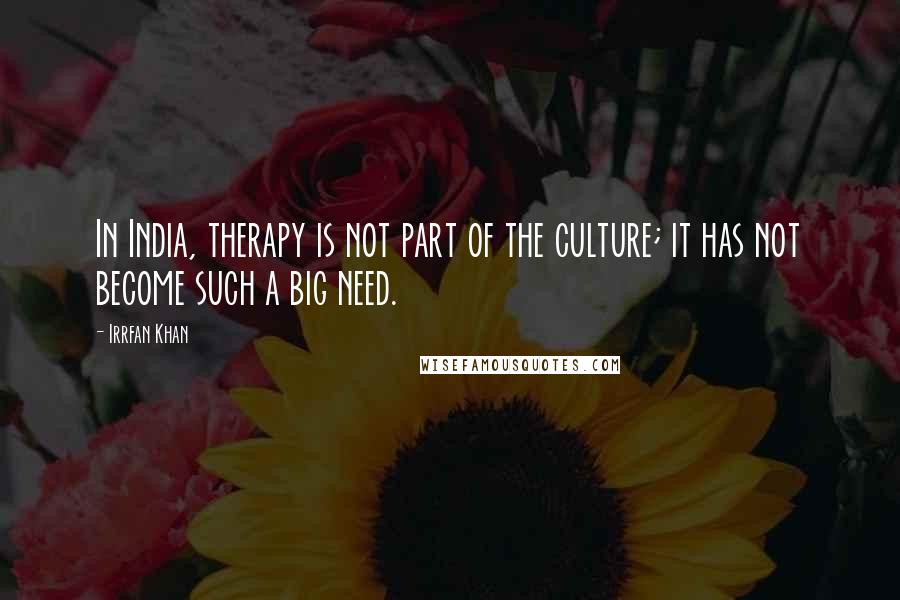 Irrfan Khan Quotes: In India, therapy is not part of the culture; it has not become such a big need.