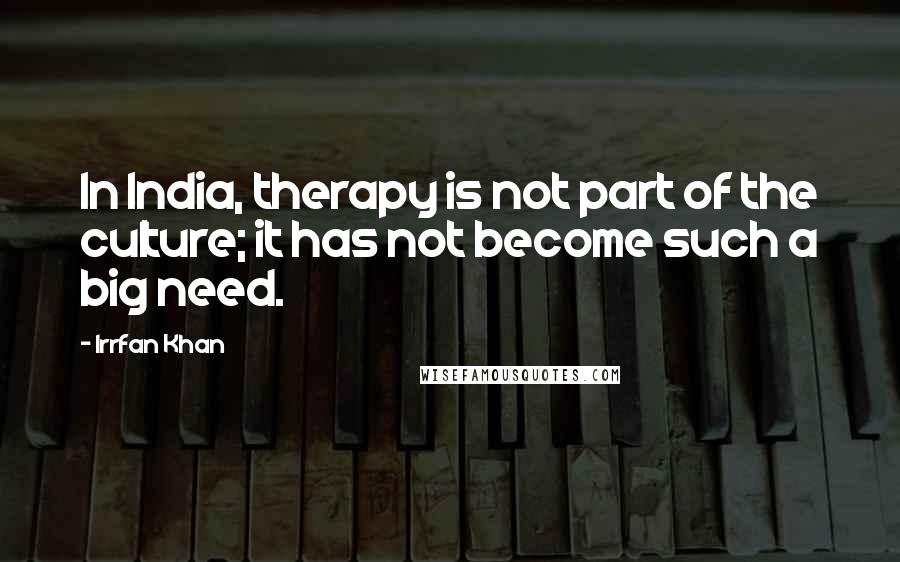 Irrfan Khan Quotes: In India, therapy is not part of the culture; it has not become such a big need.