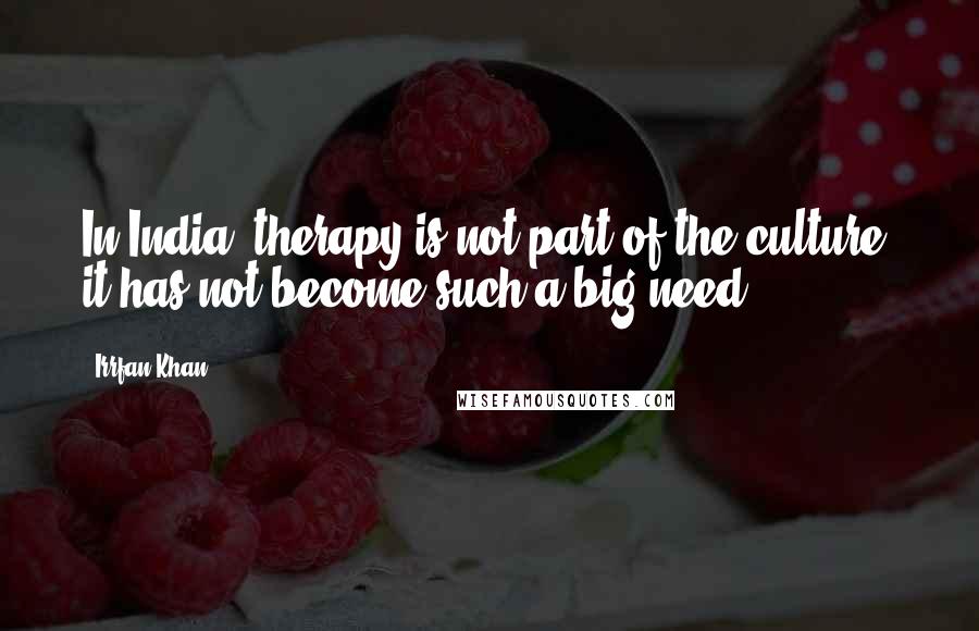 Irrfan Khan Quotes: In India, therapy is not part of the culture; it has not become such a big need.