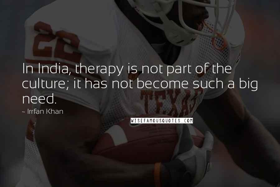 Irrfan Khan Quotes: In India, therapy is not part of the culture; it has not become such a big need.