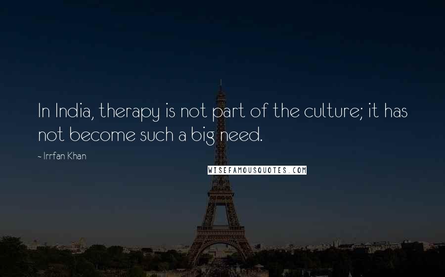 Irrfan Khan Quotes: In India, therapy is not part of the culture; it has not become such a big need.