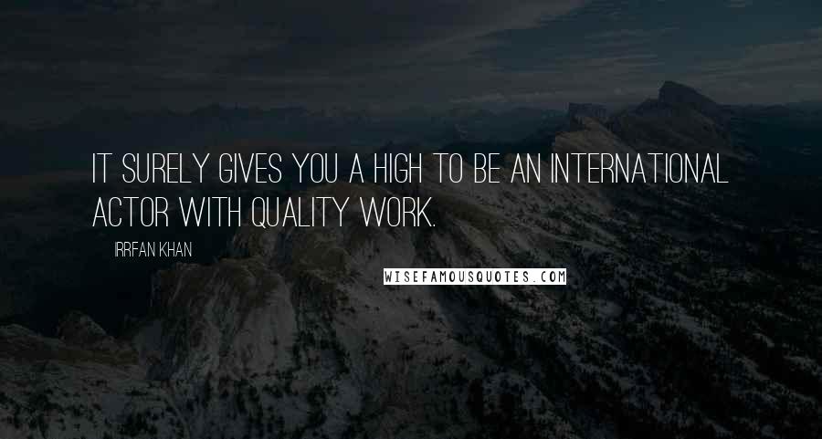 Irrfan Khan Quotes: It surely gives you a high to be an international actor with quality work.