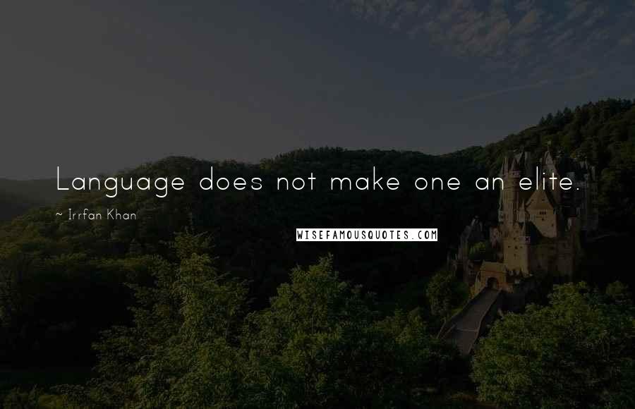 Irrfan Khan Quotes: Language does not make one an elite.