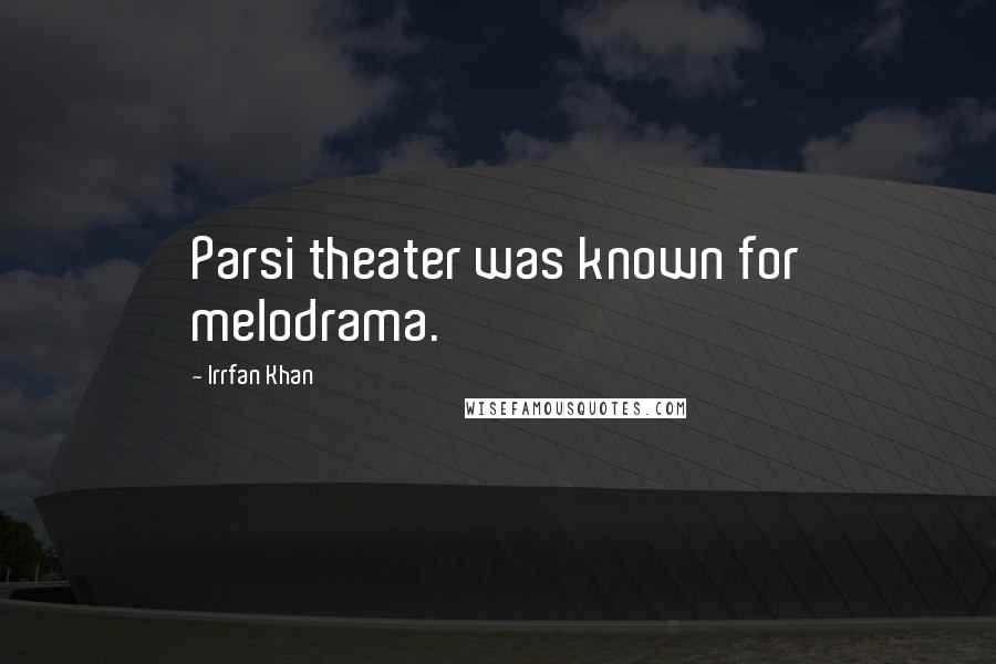 Irrfan Khan Quotes: Parsi theater was known for melodrama.