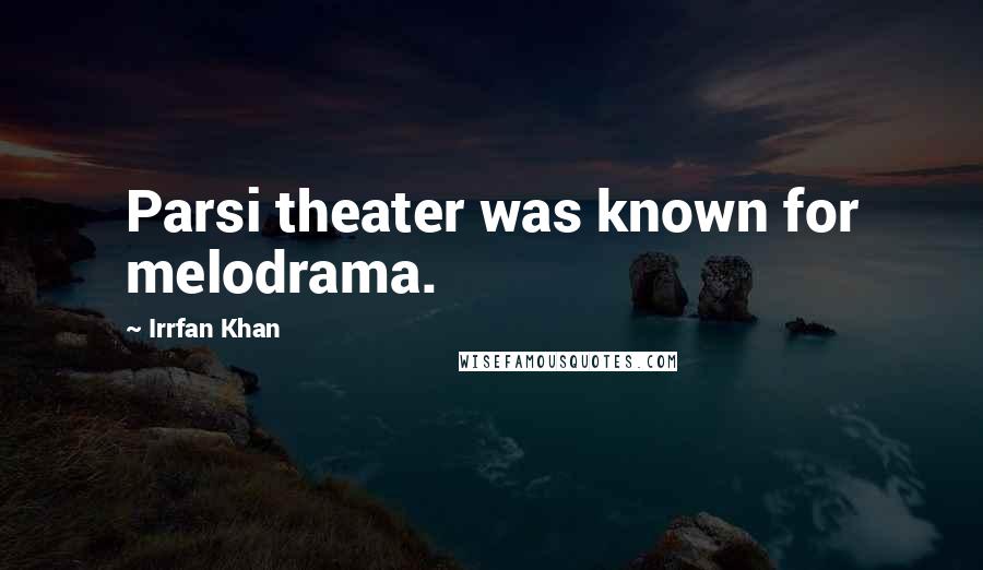 Irrfan Khan Quotes: Parsi theater was known for melodrama.