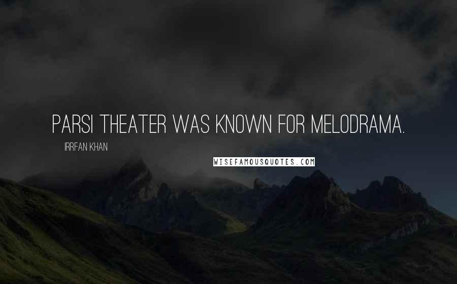 Irrfan Khan Quotes: Parsi theater was known for melodrama.