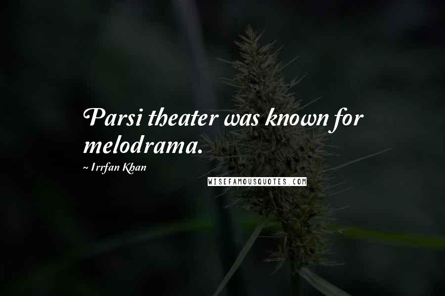 Irrfan Khan Quotes: Parsi theater was known for melodrama.