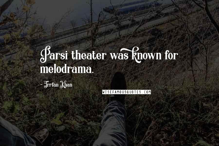 Irrfan Khan Quotes: Parsi theater was known for melodrama.