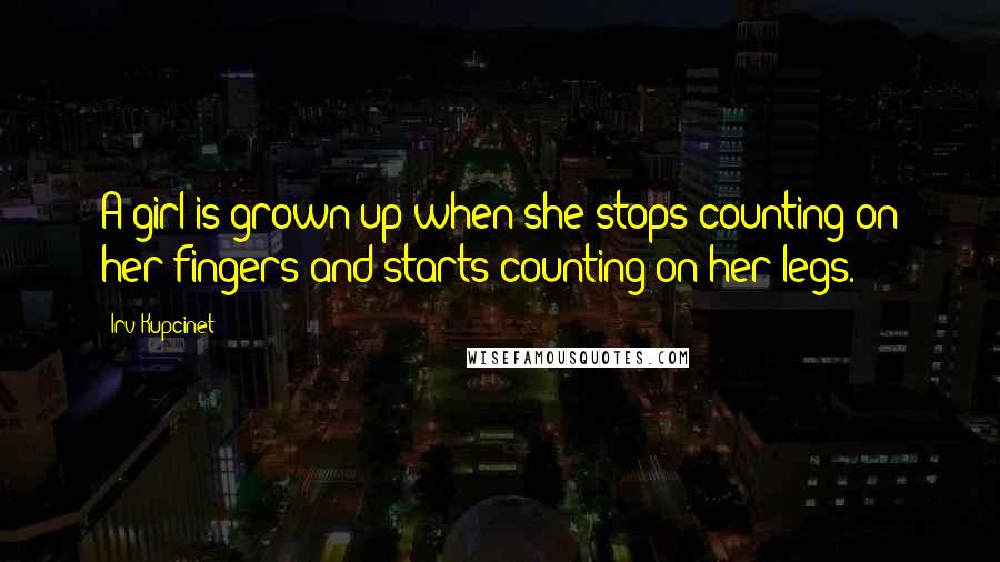 Irv Kupcinet Quotes: A girl is grown up when she stops counting on her fingers and starts counting on her legs.