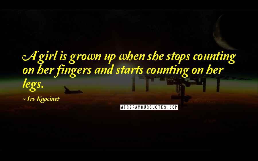 Irv Kupcinet Quotes: A girl is grown up when she stops counting on her fingers and starts counting on her legs.