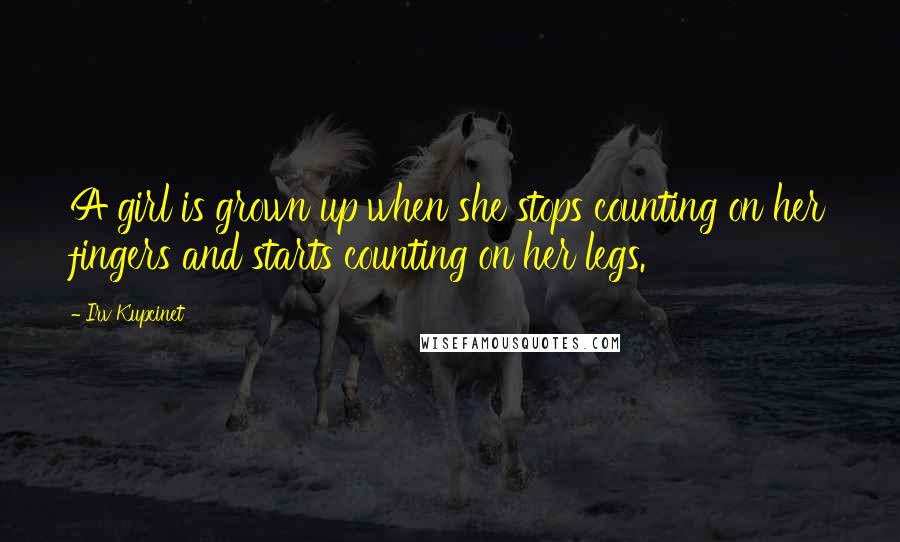 Irv Kupcinet Quotes: A girl is grown up when she stops counting on her fingers and starts counting on her legs.