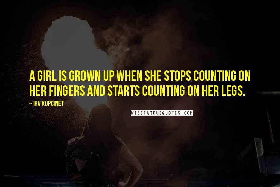 Irv Kupcinet Quotes: A girl is grown up when she stops counting on her fingers and starts counting on her legs.