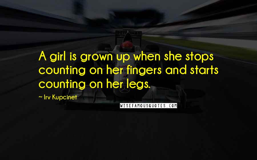 Irv Kupcinet Quotes: A girl is grown up when she stops counting on her fingers and starts counting on her legs.