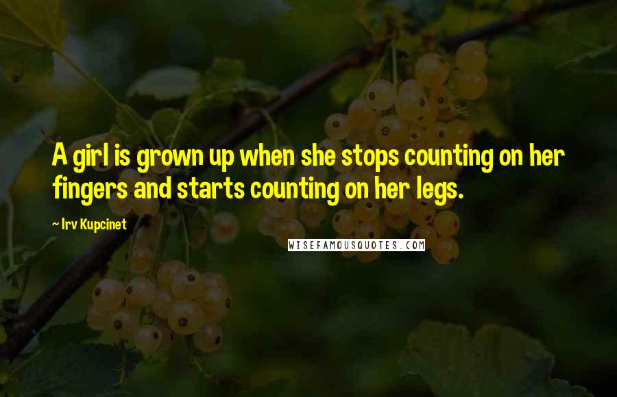 Irv Kupcinet Quotes: A girl is grown up when she stops counting on her fingers and starts counting on her legs.