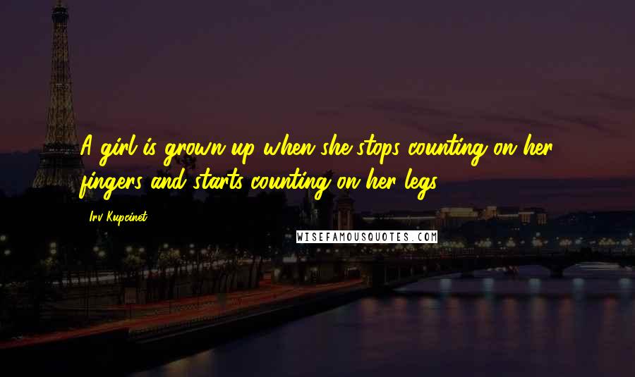 Irv Kupcinet Quotes: A girl is grown up when she stops counting on her fingers and starts counting on her legs.