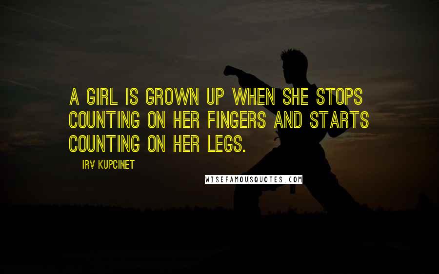 Irv Kupcinet Quotes: A girl is grown up when she stops counting on her fingers and starts counting on her legs.