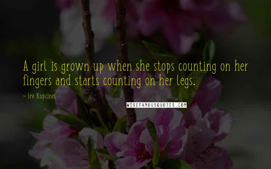 Irv Kupcinet Quotes: A girl is grown up when she stops counting on her fingers and starts counting on her legs.