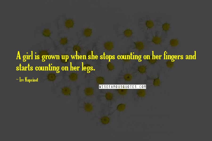 Irv Kupcinet Quotes: A girl is grown up when she stops counting on her fingers and starts counting on her legs.