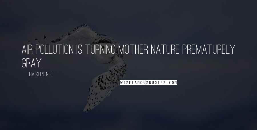 Irv Kupcinet Quotes: Air pollution is turning Mother Nature prematurely gray.