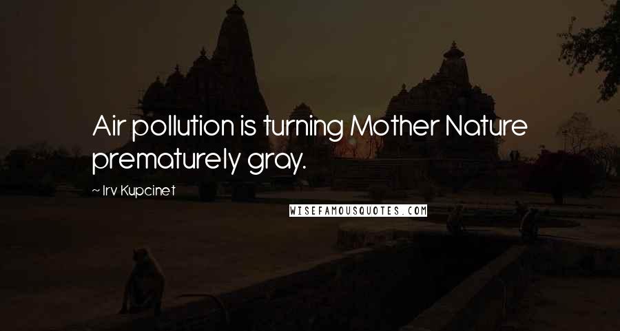 Irv Kupcinet Quotes: Air pollution is turning Mother Nature prematurely gray.