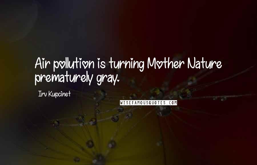 Irv Kupcinet Quotes: Air pollution is turning Mother Nature prematurely gray.