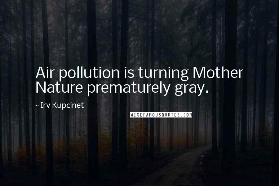 Irv Kupcinet Quotes: Air pollution is turning Mother Nature prematurely gray.