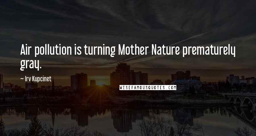 Irv Kupcinet Quotes: Air pollution is turning Mother Nature prematurely gray.