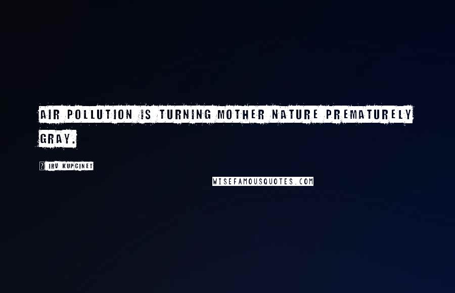 Irv Kupcinet Quotes: Air pollution is turning Mother Nature prematurely gray.