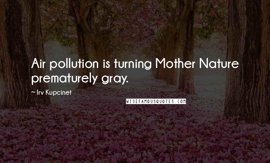 Irv Kupcinet Quotes: Air pollution is turning Mother Nature prematurely gray.