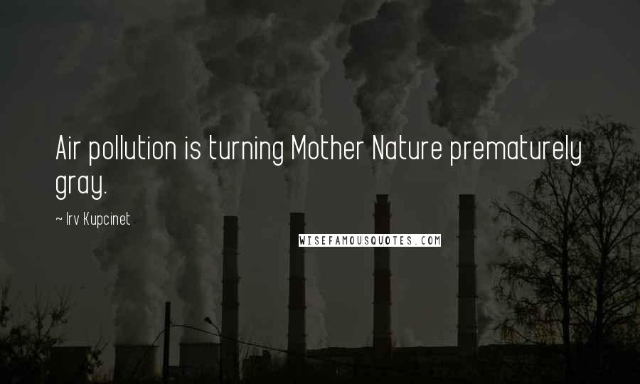 Irv Kupcinet Quotes: Air pollution is turning Mother Nature prematurely gray.