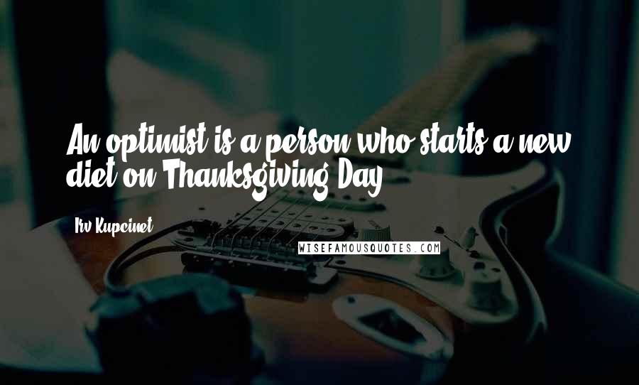 Irv Kupcinet Quotes: An optimist is a person who starts a new diet on Thanksgiving Day.