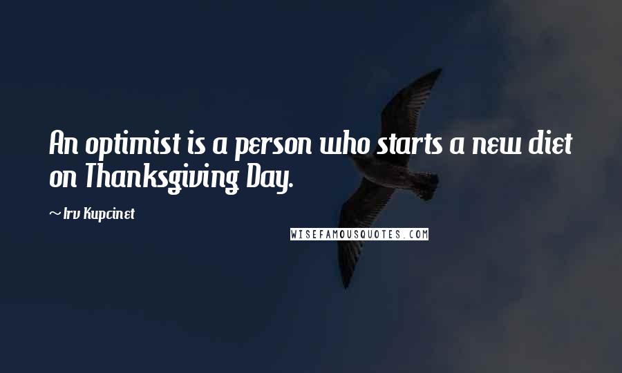 Irv Kupcinet Quotes: An optimist is a person who starts a new diet on Thanksgiving Day.