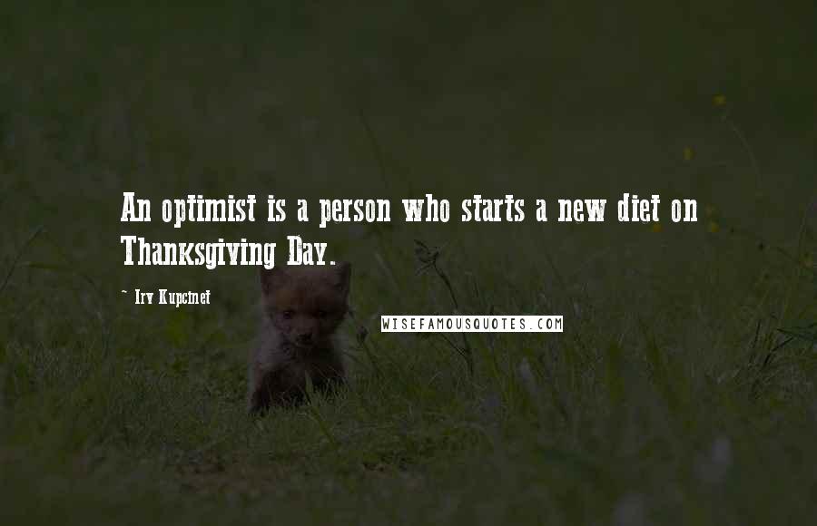 Irv Kupcinet Quotes: An optimist is a person who starts a new diet on Thanksgiving Day.