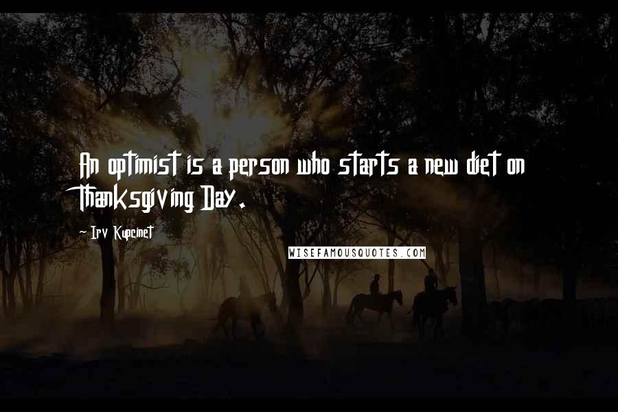 Irv Kupcinet Quotes: An optimist is a person who starts a new diet on Thanksgiving Day.