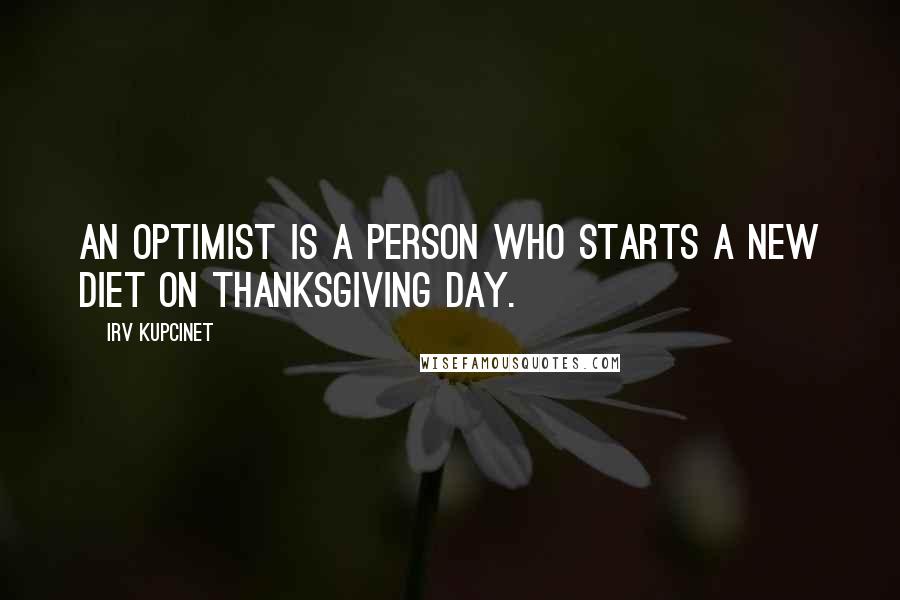 Irv Kupcinet Quotes: An optimist is a person who starts a new diet on Thanksgiving Day.