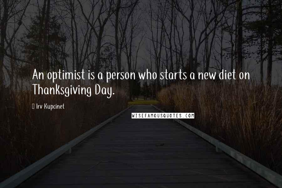 Irv Kupcinet Quotes: An optimist is a person who starts a new diet on Thanksgiving Day.