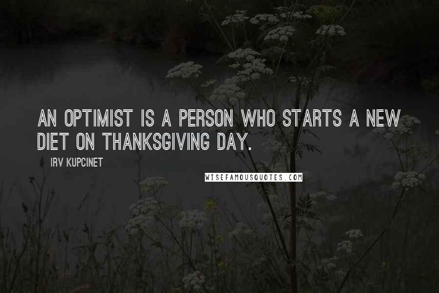 Irv Kupcinet Quotes: An optimist is a person who starts a new diet on Thanksgiving Day.